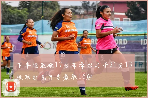 下半场狂砍17分布泽尔之子21分13板助杜克开季豪取16胜