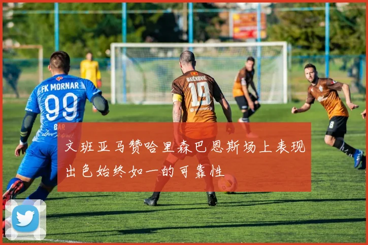 文班亚马赞哈里森巴恩斯场上表现出色始终如一的可靠性