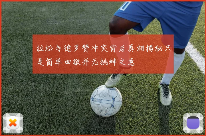 拉松与德罗赞冲突背后真相揭秘只是简单回敬并无挑衅之意
