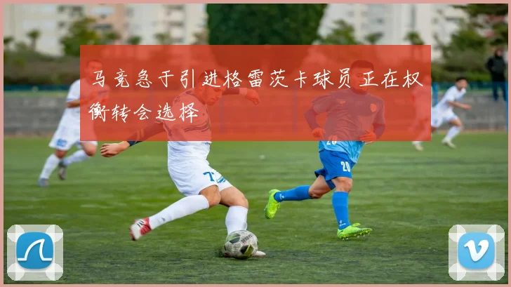 马竞急于引进格雷茨卡球员正在权衡转会选择