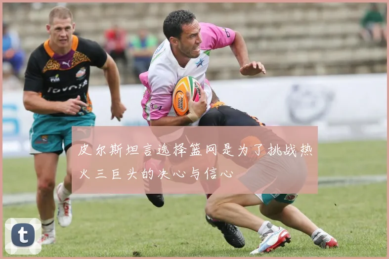 皮尔斯坦言选择篮网是为了挑战热火三巨头的决心与信心