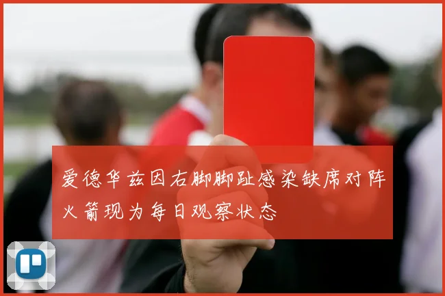 爱德华兹因右脚脚趾感染缺席对阵火箭现为每日观察状态